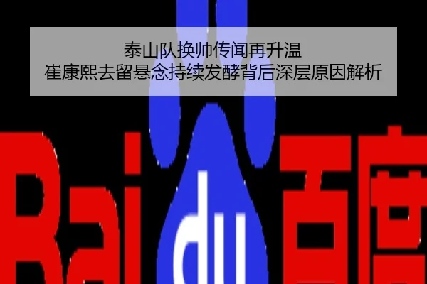 泰山队换帅传闻再升温 崔康熙去留悬念持续发酵背后深层原因解析